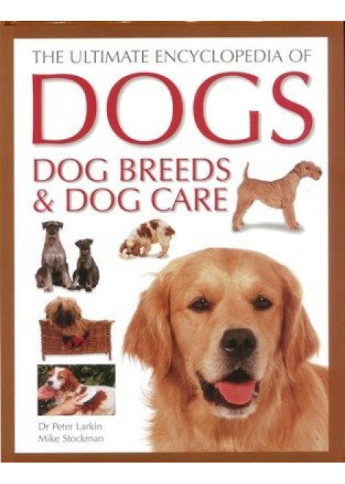 The Ultimate Encyclopedia of Dogs, Dog Breeds & Dog Care: A comprehensive, practical care and training manual, and a definitive encyclopedia of world breeds