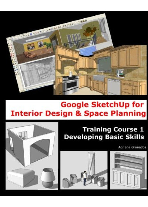 Google Sketchup for Interior Design & Space Planning: Training Course 1. Developing Basic Skills: Volume 1