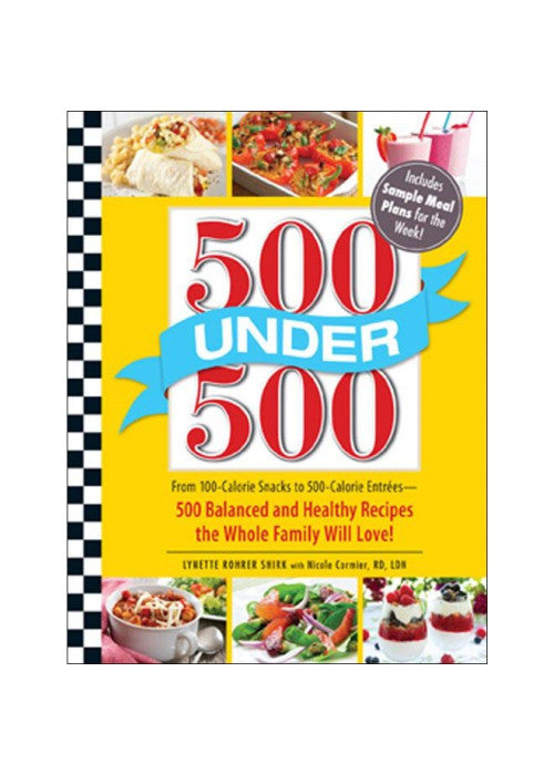 500 Under 500: From 100-Calorie Snacks to 500-Calorie Entrees - 500 Balanced and Healthy Recipes the Whole Family Will Love!
