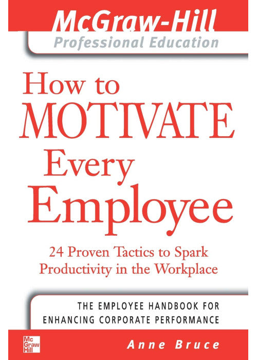 How to Motivate Every Employee: 24 Proven Tactics to Spark Productivity in the Workplace (The McGraw-Hill Professional Education Series)