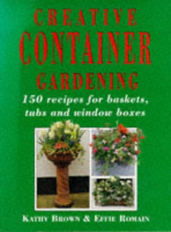 Creative Container Gardening: 150 Recipes For Baskets, Tubs And Window Boxes