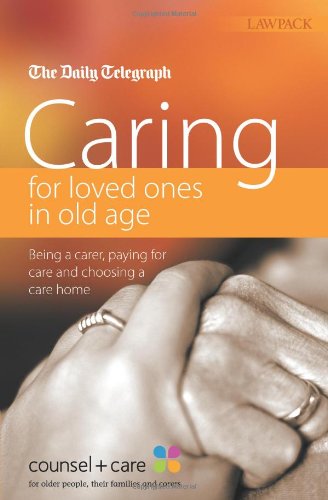 Caring for Loved Ones in Old Age: Being a Carer, Paying for Care and Choosing a Care Home: Care for the Elderly