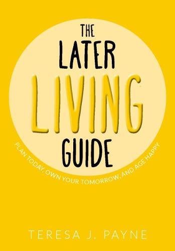 The Later Living Guide: Plan Today, Own Your Tomorrow, And Age Happy