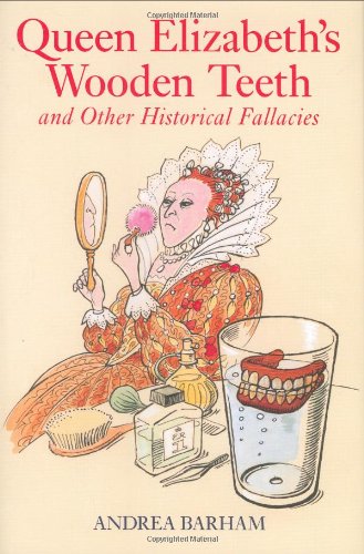 Queen Elizabeth's Wooden Teeth: And Other Historical Fallacies