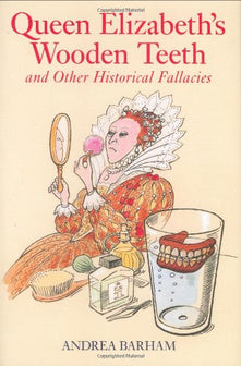 Queen Elizabeth's Wooden Teeth: And Other Historical Fallacies