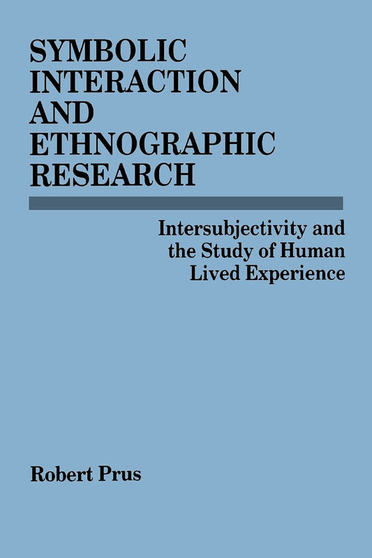 Symbolic Interaction and Ethnographic Research: Intersubjectivity and the Study of Human Lived Experience