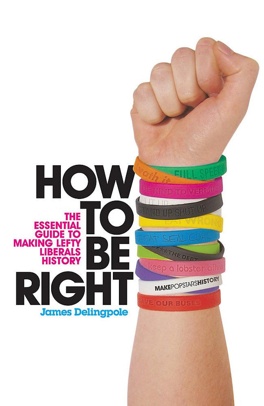 How To Be Right: The Essential Guide to Making Lefty Liberals History