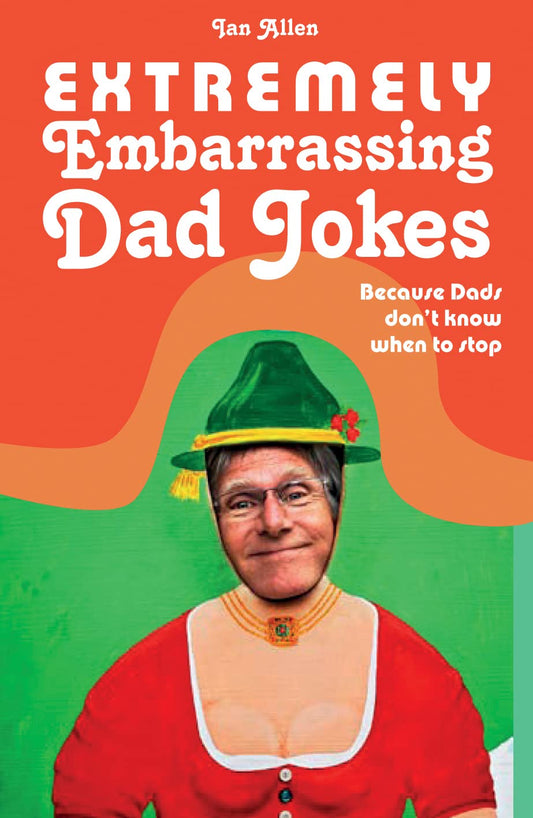 Extremely Embarrassing Dad Jokes: Because Dads don’t know when to stop