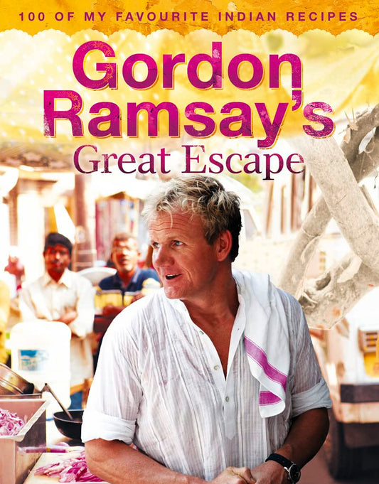 Gordon Ramsay's Great Escape: 100 of My Favourite Indian Recipes