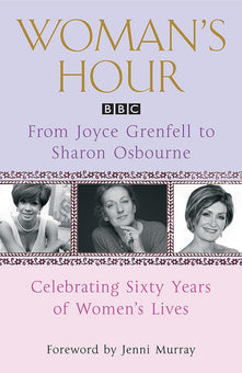 Woman's Hour: From Joyce Grenfell to Sharon Osbourne: Celebrating Sixty Years of Women's Lives