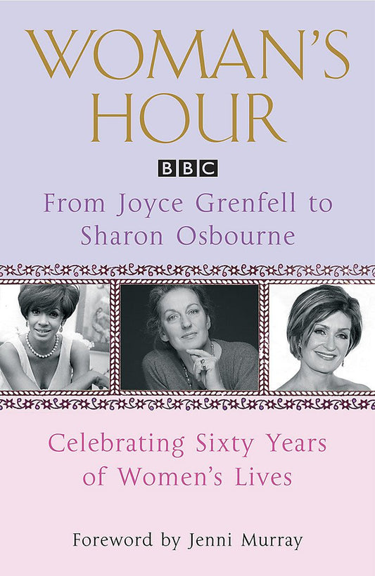 Woman's Hour: From Joyce Grenfell to Sharon Osbourne: Celebrating Sixty Years of Women's Lives