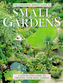 "Gardening Which?" Guide to Small Gardens: A Step-by-step Guide to Creating Your Ideal Garden ("Which?" Consumer Guides)