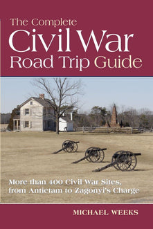 The Complete Civil War Road Trip Guide – More Than 400 Sites, From Antietam to Zagonyi: 10 Weekend Tours and More than 400 Sites, from Antietam to Zagonyi's Charge