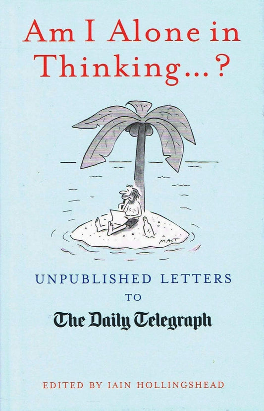 Am I Alone in Thinking... ?: Unpublished Letters to the Editor (Daily Telegraph Letters)