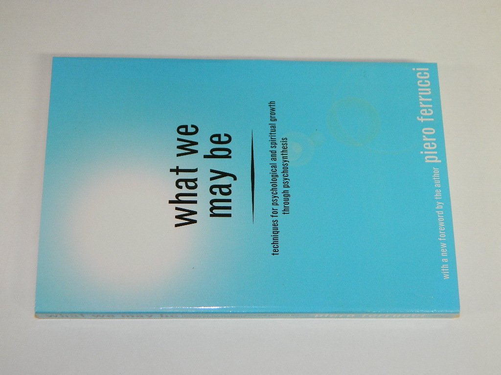 What We May be: Techniques for Psychological and Spiritual Growth Through Psychosynthesis