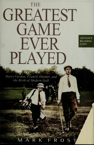 The Greatest Game Ever Played: Harry Vardon, Francis Quimet, and the Birth of Modern Golf