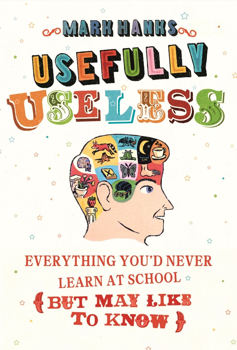 Usefully Useless: Everything you'd Never Learn at School (But May Like to Know)