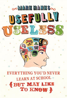 Usefully Useless: Everything you'd Never Learn at School (But May Like to Know)