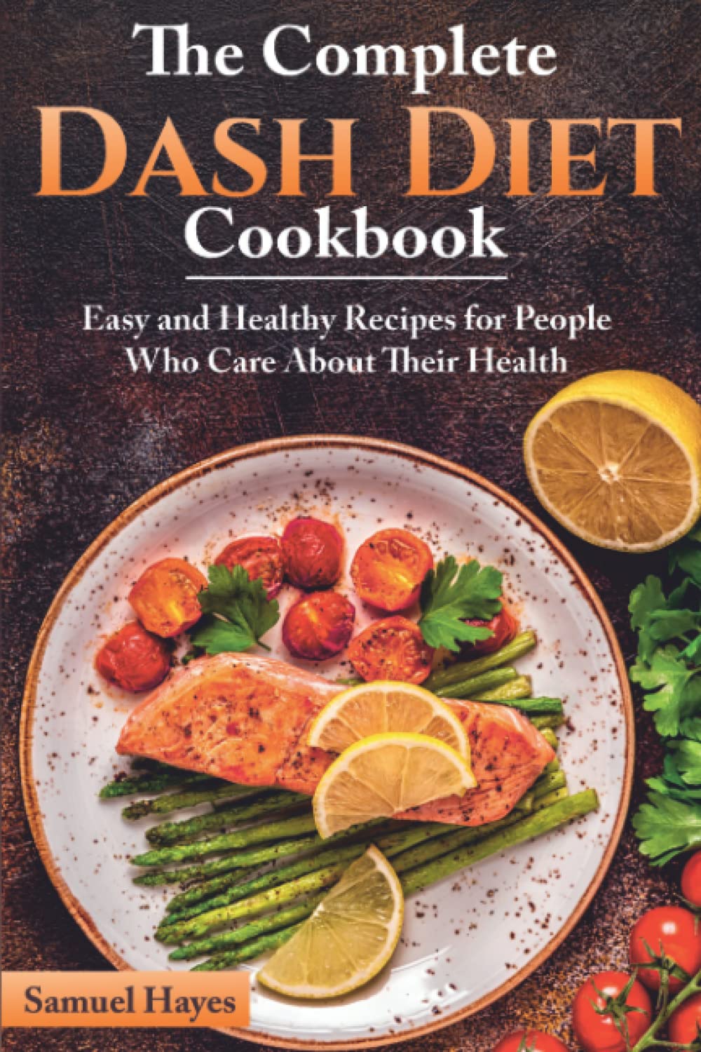 The Complete Dash Diet Cookbook: Easy and Healthy Recipes for People Who Care About Their Health