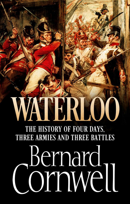 Waterloo: The History of Four Days, Three Armies and Three Battles: The True Story of Four Days, Three Armies and Three Battles