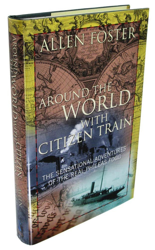 Around the World with Citizen Train: The Sensational Adventures of the Real Phileas Fogg