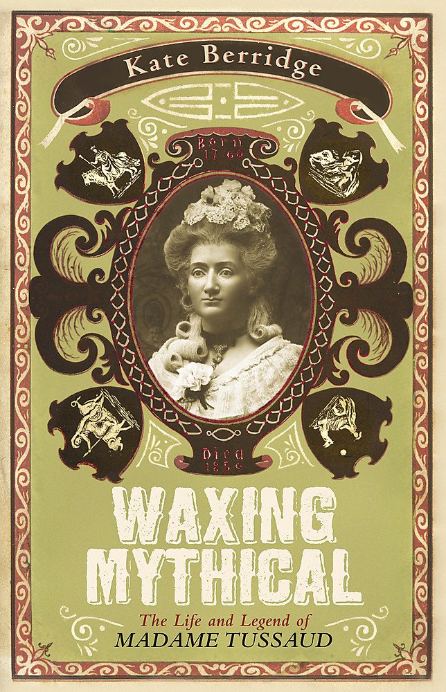 Waxing Mythical: The Life and Legend of Madame Tussaud