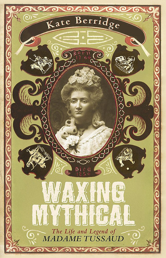 Waxing Mythical: The Life and Legend of Madame Tussaud