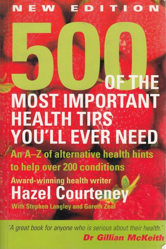 500 of the Most Important Health Tips You'll Ever Need: An A-Z of Alternative Health Hints to Help Over 200 Conditions