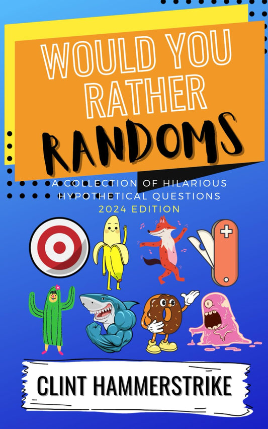 Would You Rather Randoms: A collection of hilarious hypothetical questions: 1 (Clint Hammerstrike Asks)