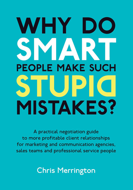 Why Do Smart People Make Such Stupid Mistakes: A Practical Negotiation Guide to More Profitable Client Relationships for Marketing and Communication ... Teams and Professional Service People