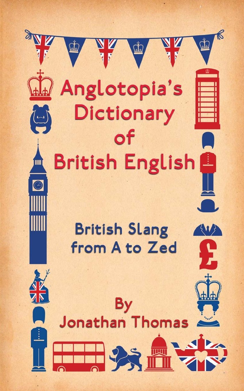 Anglotopia's Dictionary of British English: British Slang from A to Zed