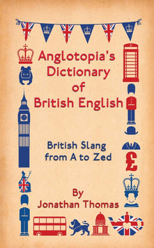 Anglotopia's Dictionary of British English: British Slang from A to Zed