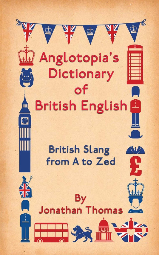 Anglotopia's Dictionary of British English: British Slang from A to Zed