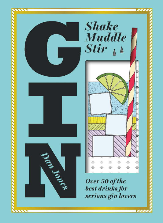 Gin: Shake, Muddle, Stir: Over 40 of the Best Gin Drinks for Serious Gin Lovers