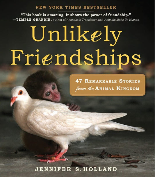 Unlikely Friendships: 47 True Stories of Animal Friendship: 47 Remarkable Stories from the Animal Kingdom
