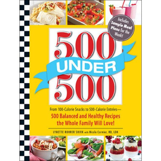 500 Under 500: From 100-Calorie Snacks to 500-Calorie Entrees - 500 Balanced and Healthy Recipes the Whole Family Will Love!