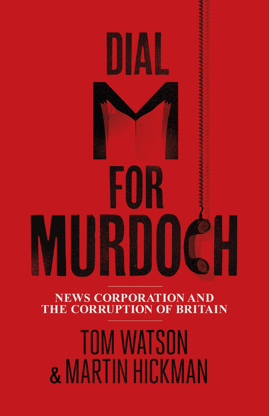 Dial M for Murdoch: News Corporation and The Corruption of Britain