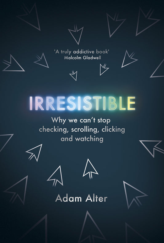 Irresistible: Why We Can’t Stop Checking, Scrolling, Clicking and Watching