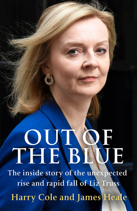 Out of the Blue: The inside story of the unexpected rise and rapid political fall of Liz Truss