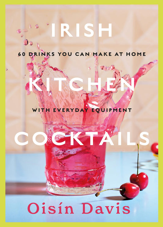 Irish Kitchen Cocktails: 60 Recipes You Can Make at Home with Everyday Equipment