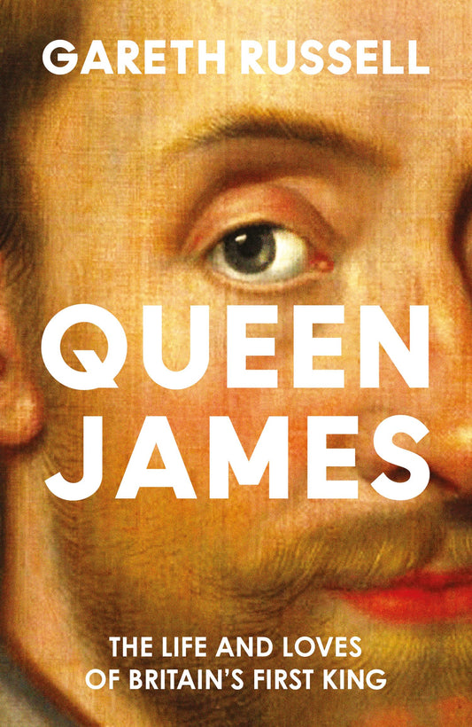 Queen James: A New History About the Life and Loves of Britain’s First King, James Stuart