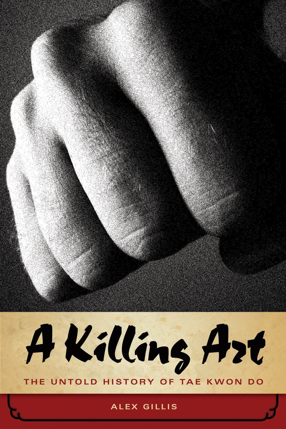 A Killing Art, The Untold History Of Tae Kwon Do: The Untold Story of Tae Kwon Do