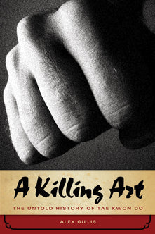 A Killing Art, The Untold History Of Tae Kwon Do: The Untold Story of Tae Kwon Do