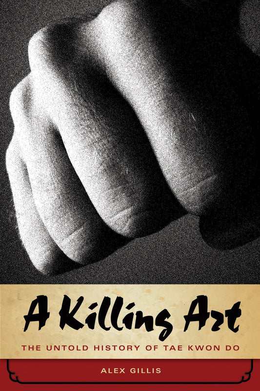 A Killing Art, The Untold History Of Tae Kwon Do: The Untold Story of Tae Kwon Do