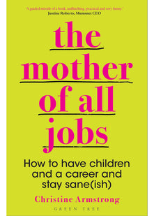 The Mother of All Jobs: How to Have Children and a Career and Stay Sane(ish)