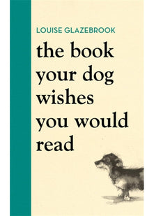 The Book Your Dog Wishes You Would Read: The bestselling guide for dog lovers (Louise Glazebrook)