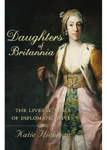 Daughters of Britannia: The Lives and Times of Diplomatic Wives