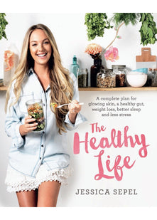 The Healthy Life: A complete plan for glowing skin, a healthy gut, weight loss, better sleep and less stress