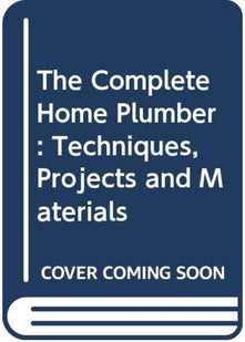 The Complete Home Plumber: Techniques, Projects and Materials