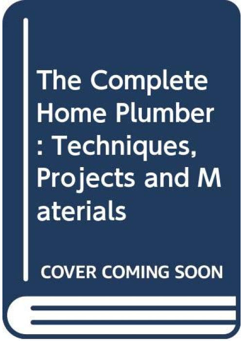 The Complete Home Plumber: Techniques, Projects and Materials